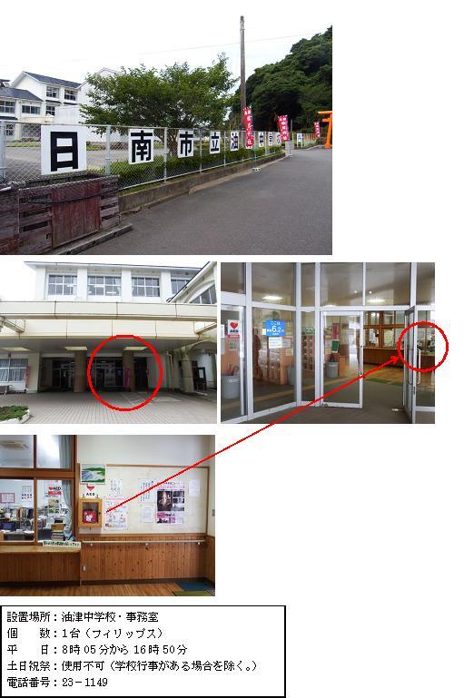1段目：「日南市立油津中学校」と1文字づつ書かれたパネルがフェンスに固定され、その奥にある白を基調とした3階建ての校舎を道路側から撮影した油津中学校の写真。2段目左：白を基調とした2階建ての校舎の大きな柱が2本たっている玄関入り口付近に赤丸がされている油津中学校玄関口の写真。2段目右：片側のガラス扉が開かれ、扉の奥に見える事務室部分に赤丸がされている玄関口の写真。3段目：周りにポスターやプリントが掲示されている事務室窓口横の壁に、木棚に収納されたAEDが設置されている写真。4段目：「設置場所：油津中学校・事務室 個数：1台（フィリップス）平日：8時05分から16時50分 土曜日、日曜日、祝祭日：使用不可（学校行事がある場合を除く。） 電話番号：23-1149」と書かれた案内文