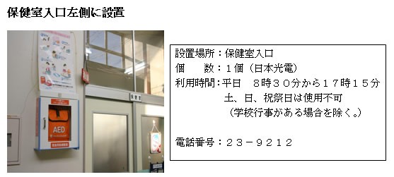 左：保健室入口左側の壁に設置されている白いケースの中に入っているオレンジ色のAEDの写真。右：「設置場所：保健室入口 個数：1個（日本光電） 利用時間：平日8時30分から17時15分 土曜日、日曜日、祝祭日は使用不可（学校行事がある場合を除く。） 電話番号：23-9212」と書かれた案内文